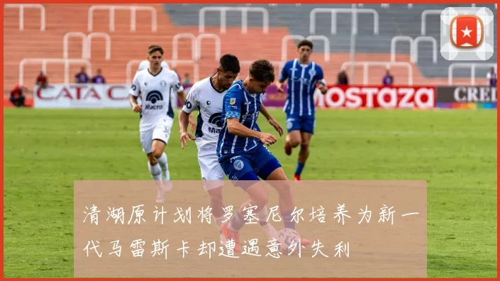 清湖原计划将罗塞尼尔培养为新一代马雷斯卡却遭遇意外失利