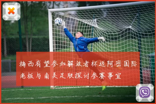梅西有望参加解放者杯迈阿密国际老板与南美足联探讨参赛事宜