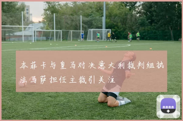 本菲卡与皇马对决意大利裁判组执法马萨担任主裁引关注