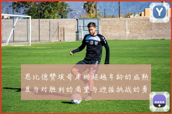 恩比德赞埃奇库姆超越年龄的成熟度与对胜利的渴望与迎接挑战的勇气