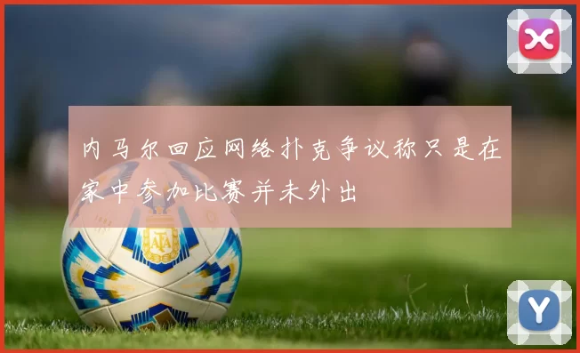 内马尔回应网络扑克争议称只是在家中参加比赛并未外出