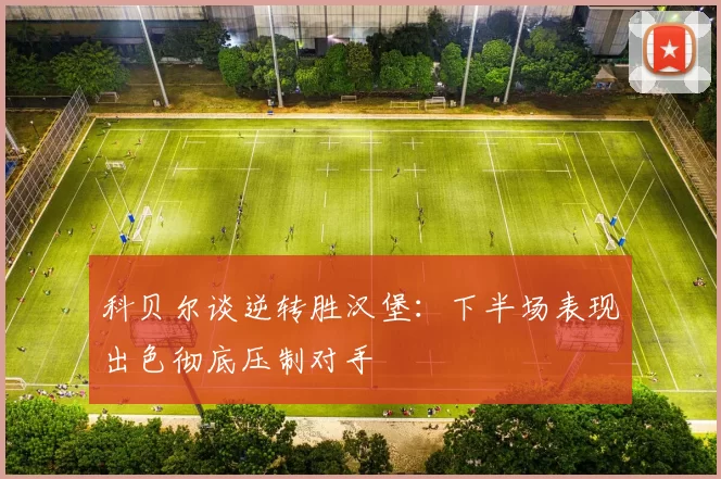 科贝尔谈逆转胜汉堡：下半场表现出色彻底压制对手
