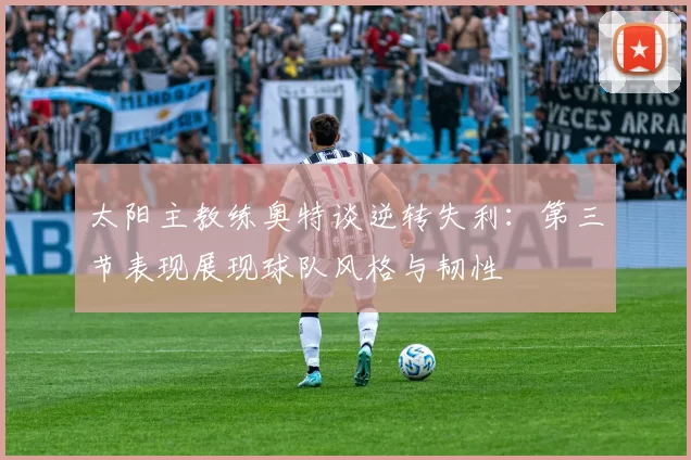 太阳主教练奥特谈逆转失利：第三节表现展现球队风格与韧性