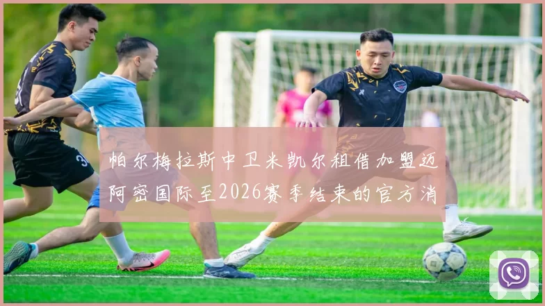 帕尔梅拉斯中卫米凯尔租借加盟迈阿密国际至2026赛季结束的官方消息