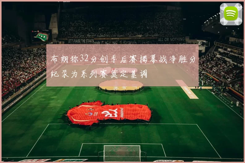 布朗称32分创季后赛揭幕战净胜分纪录为系列赛奠定基调